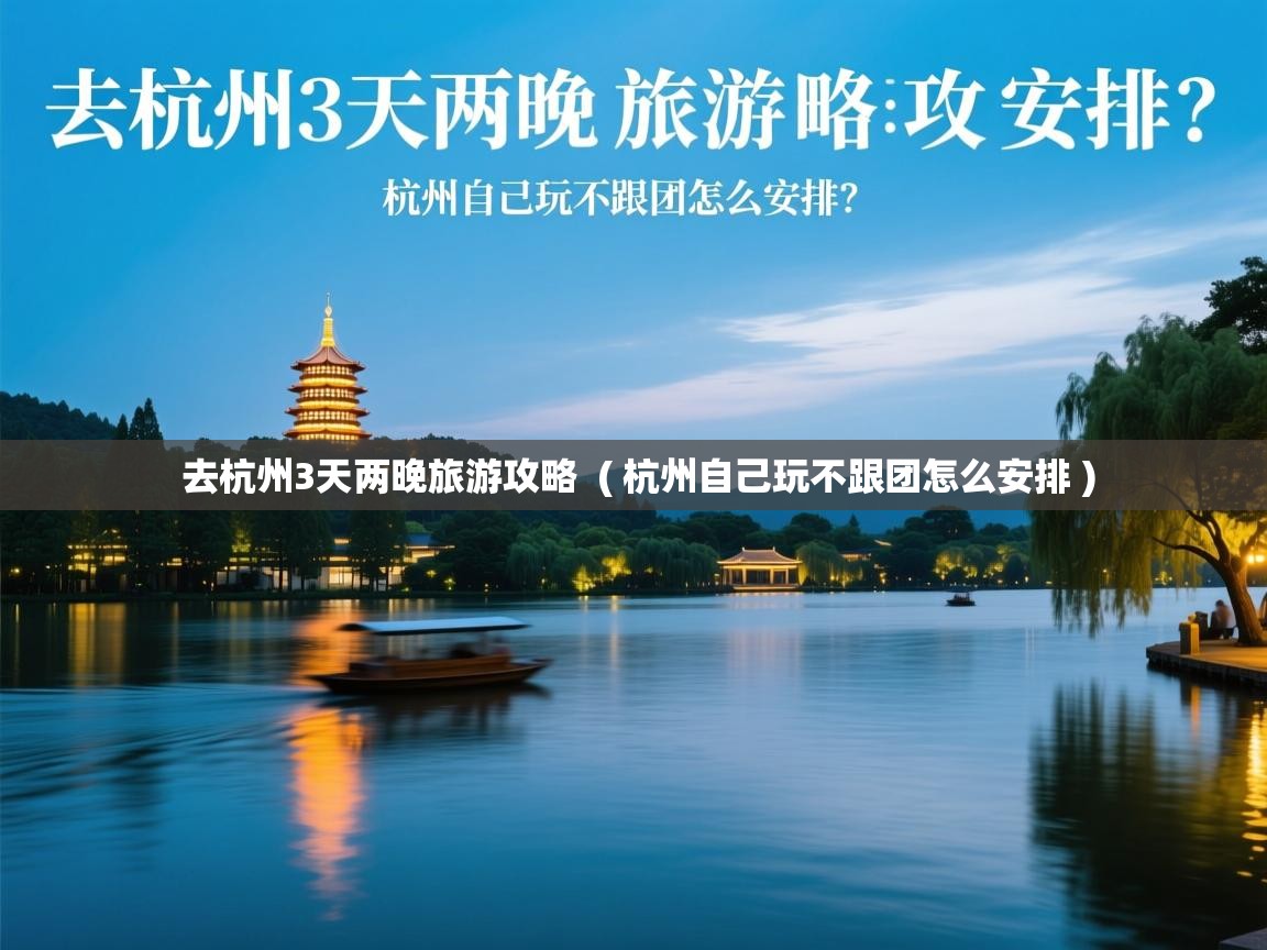  去杭州3天两晚旅游攻略  ( 杭州自己玩不跟团怎么安排 )