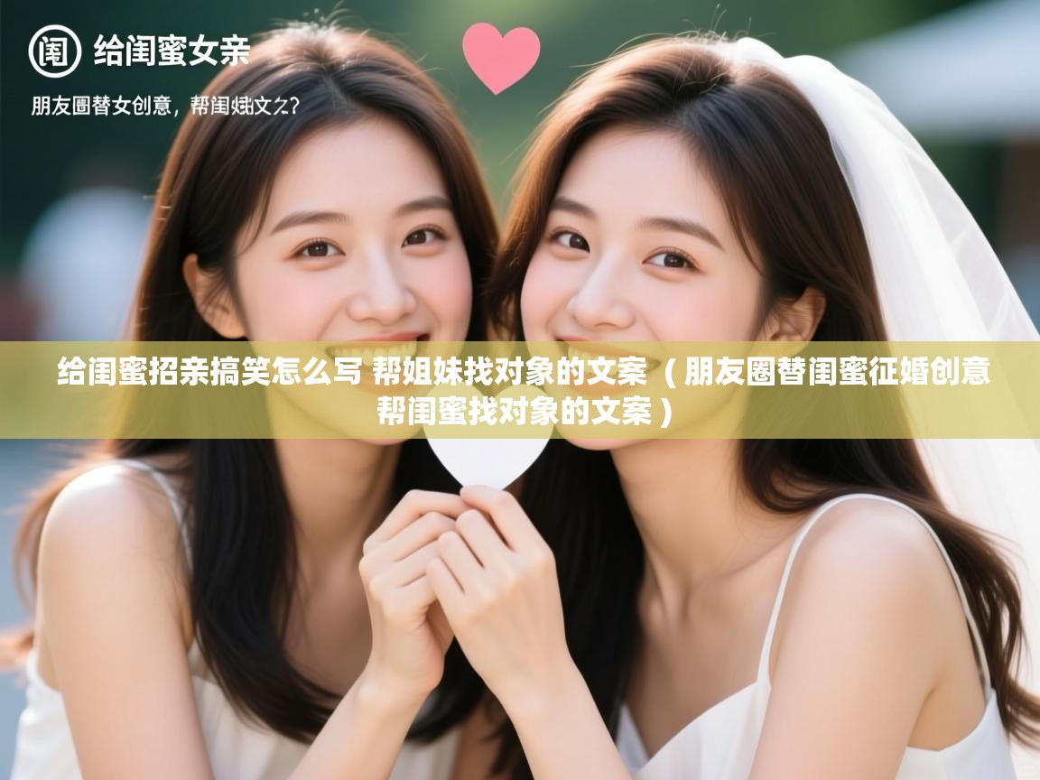  给闺蜜招亲搞笑怎么写 帮姐妹找对象的文案  ( 朋友圈替闺蜜征婚创意 帮闺蜜找对象的文案 )