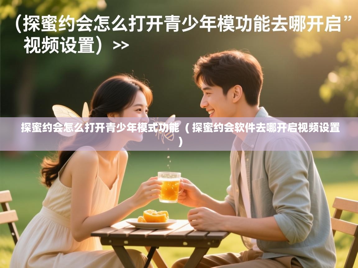  探蜜约会怎么打开青少年模式功能  ( 探蜜约会软件去哪开启视频设置 )