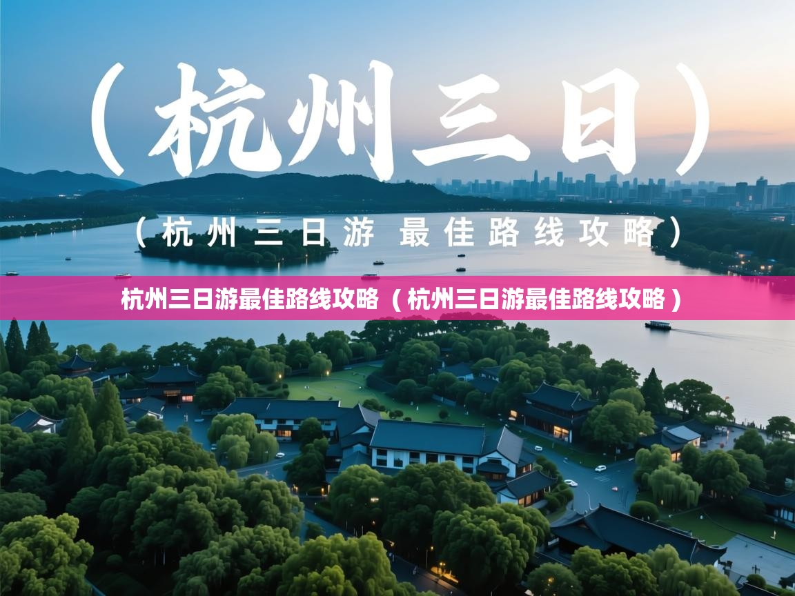  杭州三日游最佳路线攻略  ( 杭州三日游最佳路线攻略 )