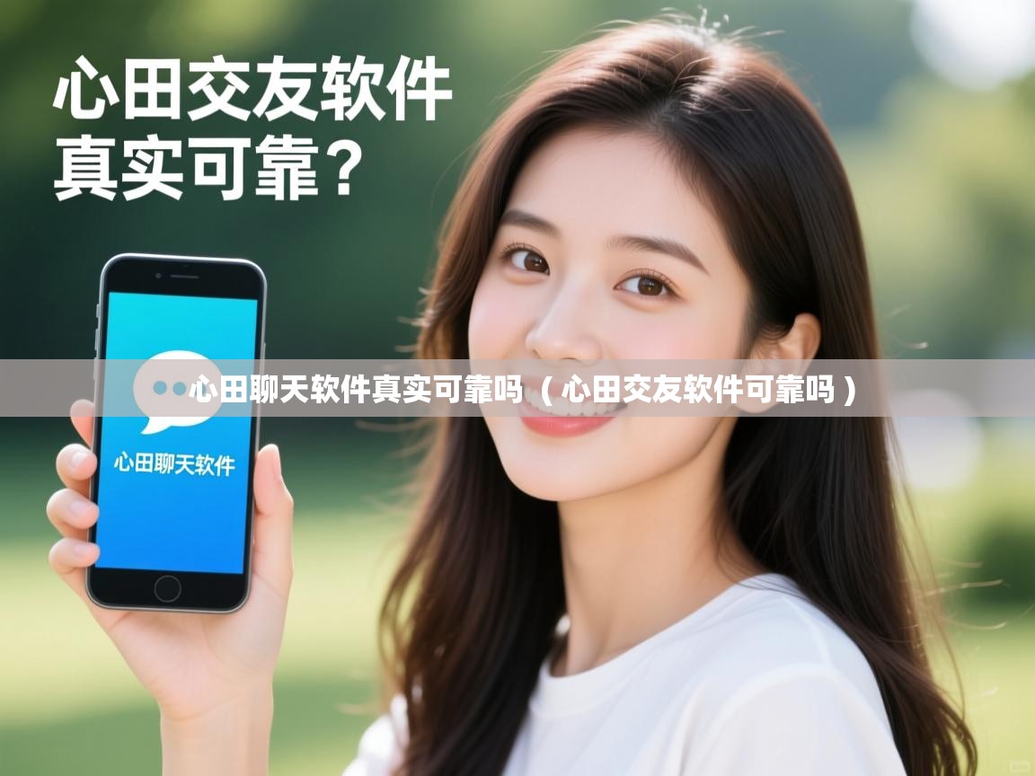  心田聊天软件真实可靠吗  ( 心田交友软件可靠吗 )