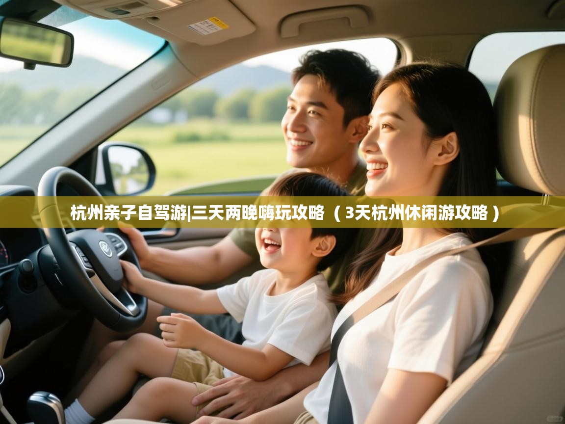 杭州亲子自驾游|三天两晚嗨玩攻略  ( 3天杭州休闲游攻略 )