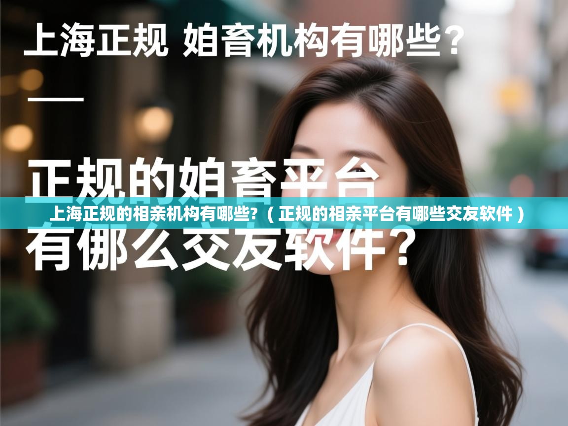  上海正规的相亲机构有哪些?  ( 正规的相亲平台有哪些交友软件 )