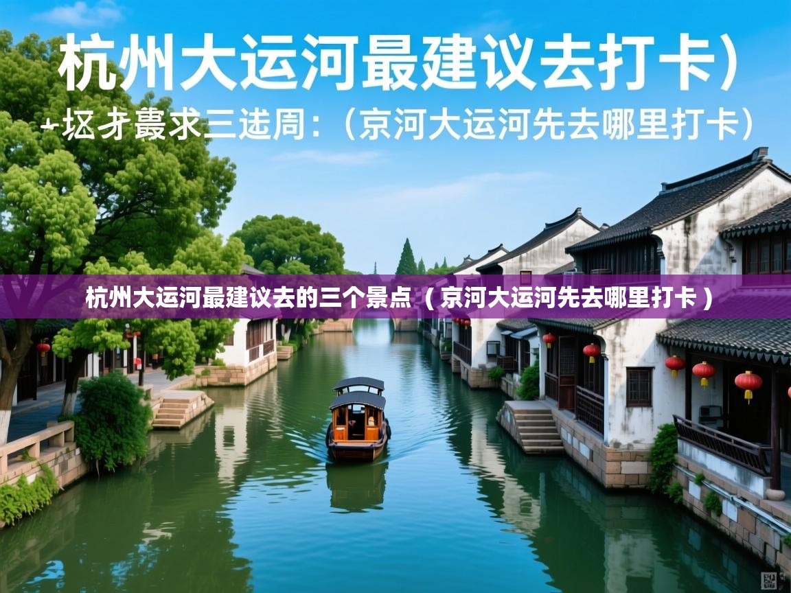  杭州大运河最建议去的三个景点  ( 京河大运河先去哪里打卡 )