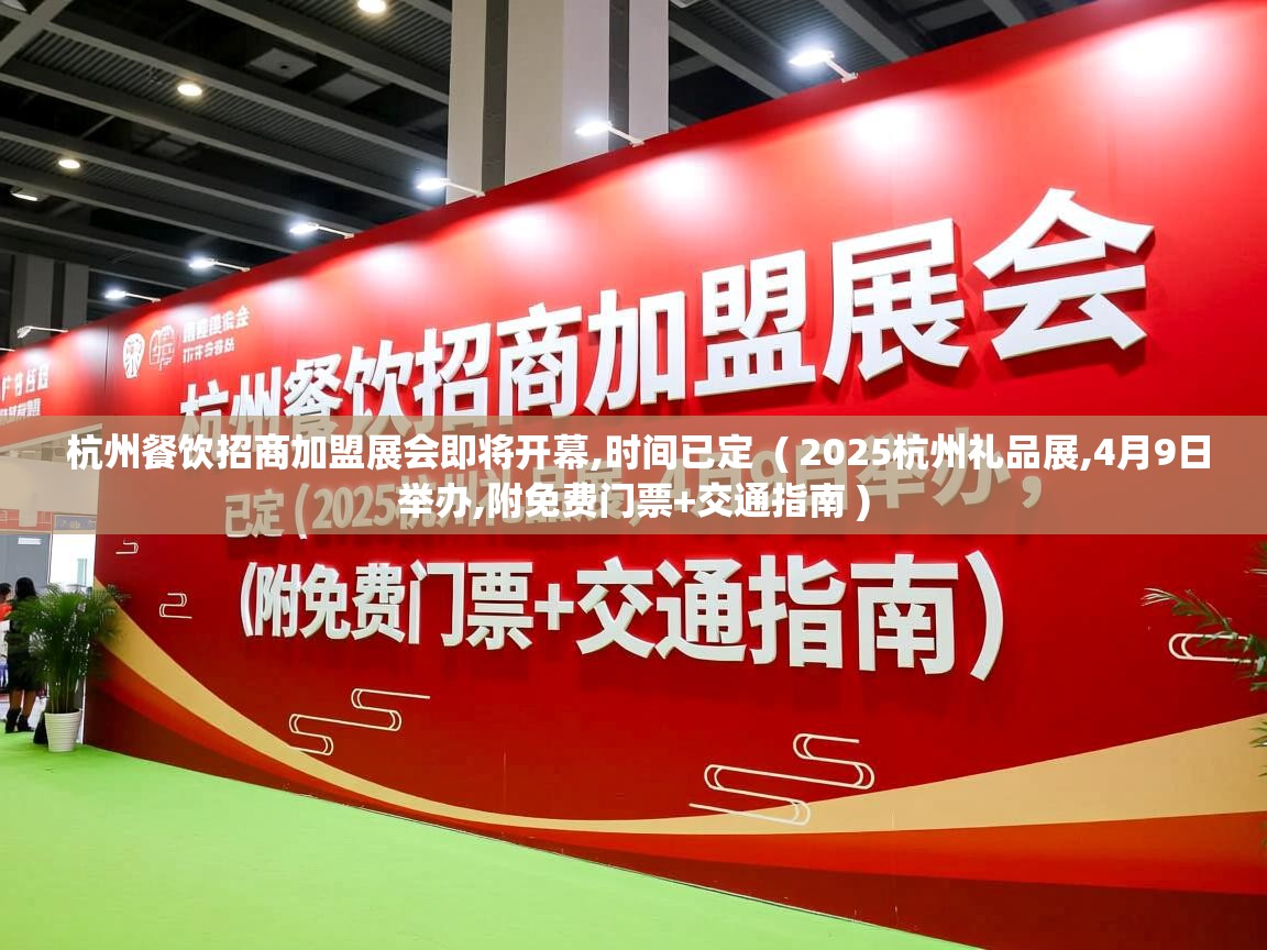  杭州餐饮招商加盟展会即将开幕,时间已定  ( 2025杭州礼品展,4月9日举办,附免费门票+交通指南 )