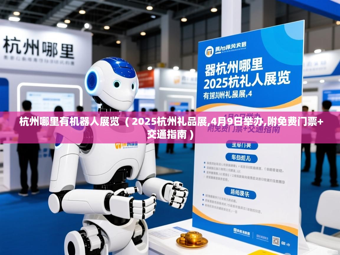  杭州哪里有机器人展览  ( 2025杭州礼品展,4月9日举办,附免费门票+交通指南 )
