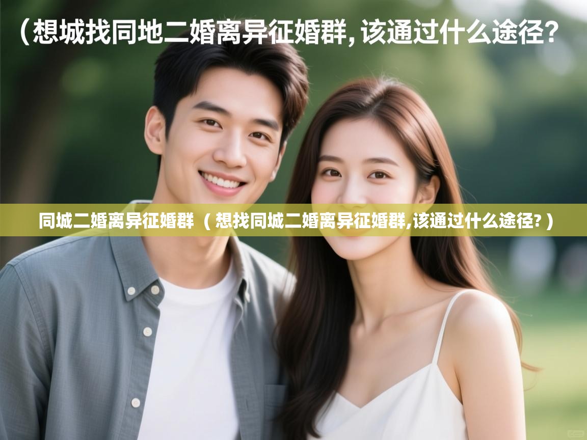  同城二婚离异征婚群  ( 想找同城二婚离异征婚群,该通过什么途径? )