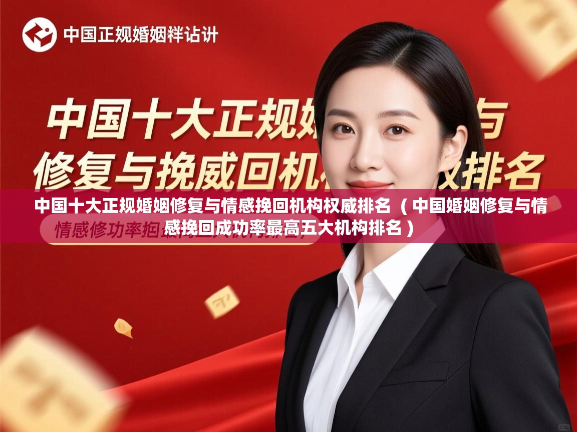  中国十大正规婚姻修复与情感挽回机构权威排名  ( 中国婚姻修复与情感挽回成功率最高五大机构排名 )
