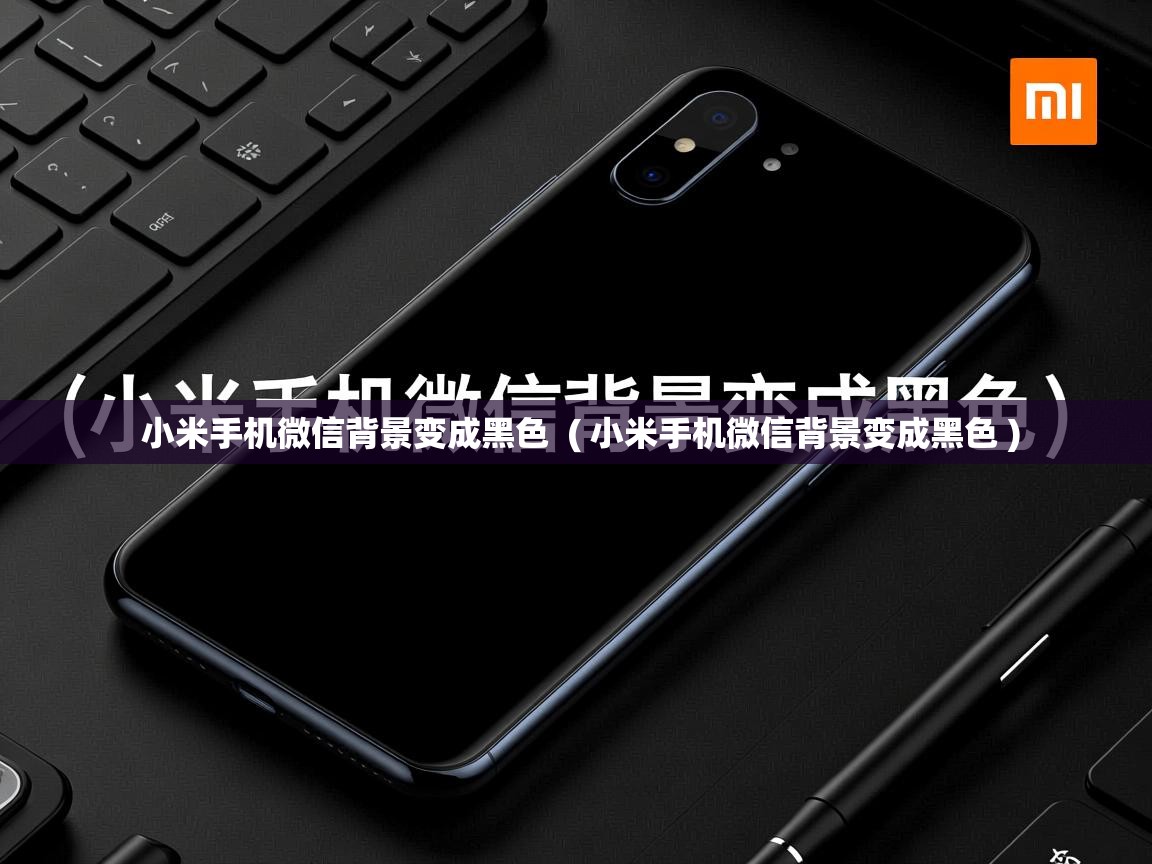 小米手机微信背景变成黑色  ( 小米手机微信背景变成黑色 )