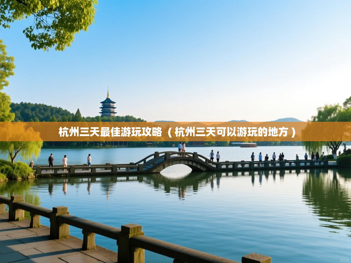 杭州三天最佳游玩攻略  ( 杭州三天可以游玩的地方 )