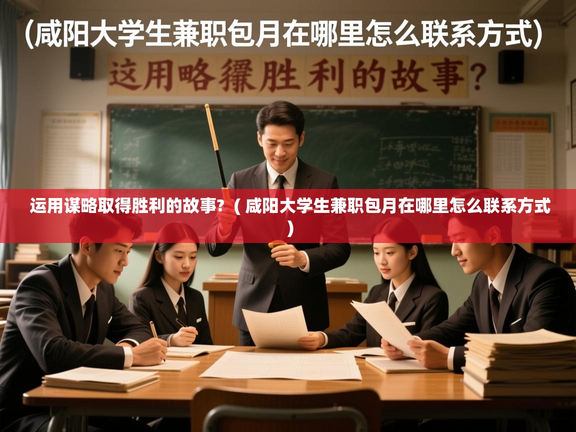 运用谋略取得胜利的故事? ( 咸阳大学生兼职包月在哪里怎么联系方式 ) 运用谋略取得胜利的故事? ( 咸阳大学生兼职包月在哪里怎么联系方式 )