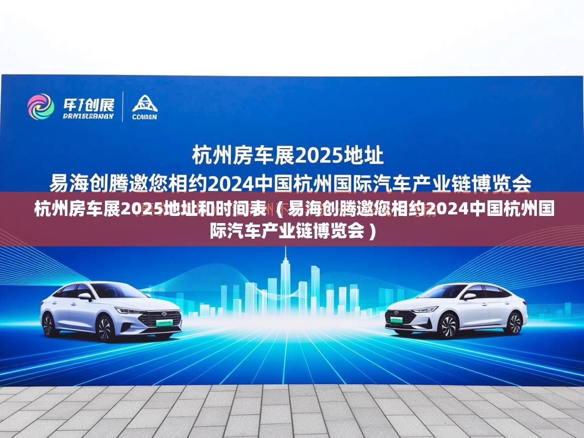  杭州房车展2025地址和时间表  ( 易海创腾邀您相约2024中国杭州国际汽车产业链博览会 )