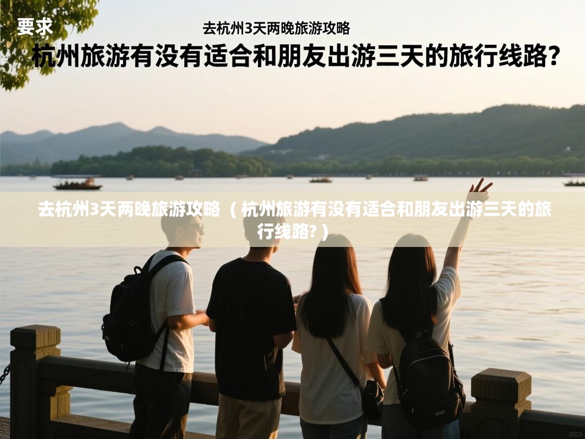 去杭州3天两晚旅游攻略  ( 杭州旅游有没有适合和朋友出游三天的旅行线路? )