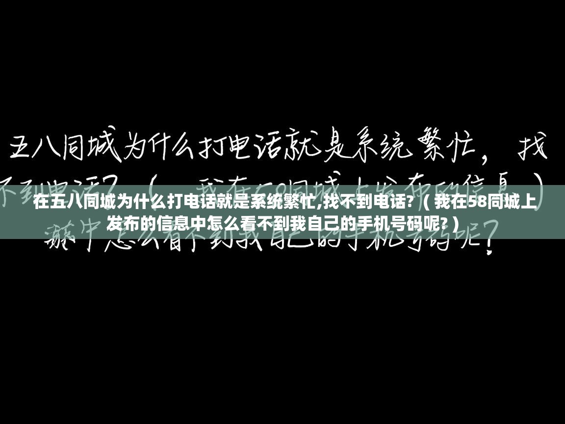 在五八同城为什么打电话就是系统繁忙,找不到电话? ( 我在58同城上发布的信息中怎么看不到我自己的手机号码呢? ) 在五八同城为什么打电话就是系统繁忙,找不到电话? ( 我在58同城上发布的信息中怎么看不到我自己的手机号码呢? )