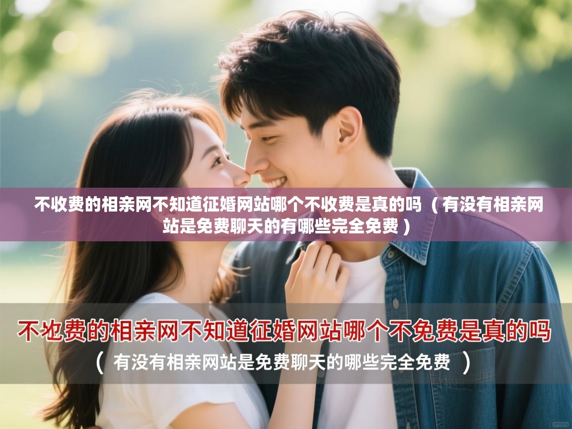  不收费的相亲网不知道征婚网站哪个不收费是真的吗  ( 有没有相亲网站是免费聊天的有哪些完全免费 )