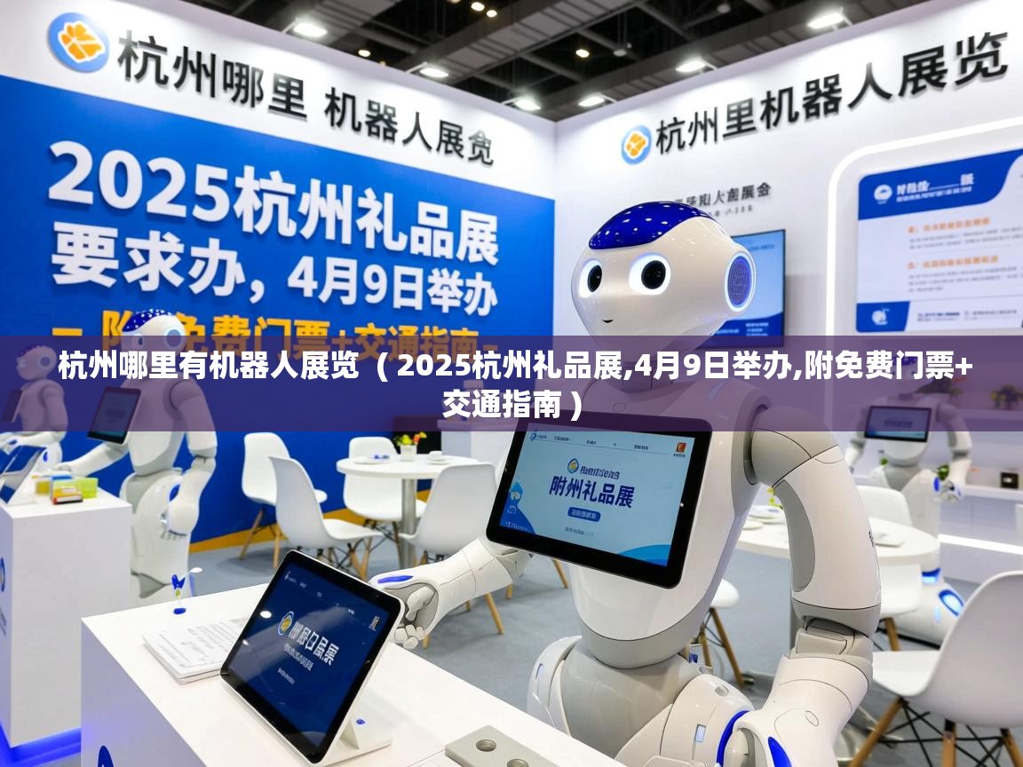  杭州哪里有机器人展览  ( 2025杭州礼品展,4月9日举办,附免费门票+交通指南 )