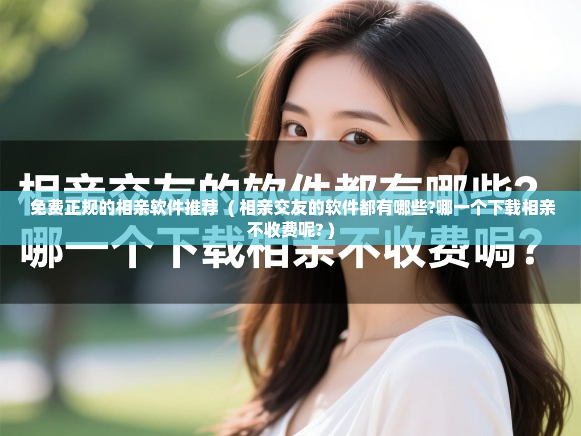  免费正规的相亲软件推荐  ( 相亲交友的软件都有哪些?哪一个下载相亲不收费呢? )