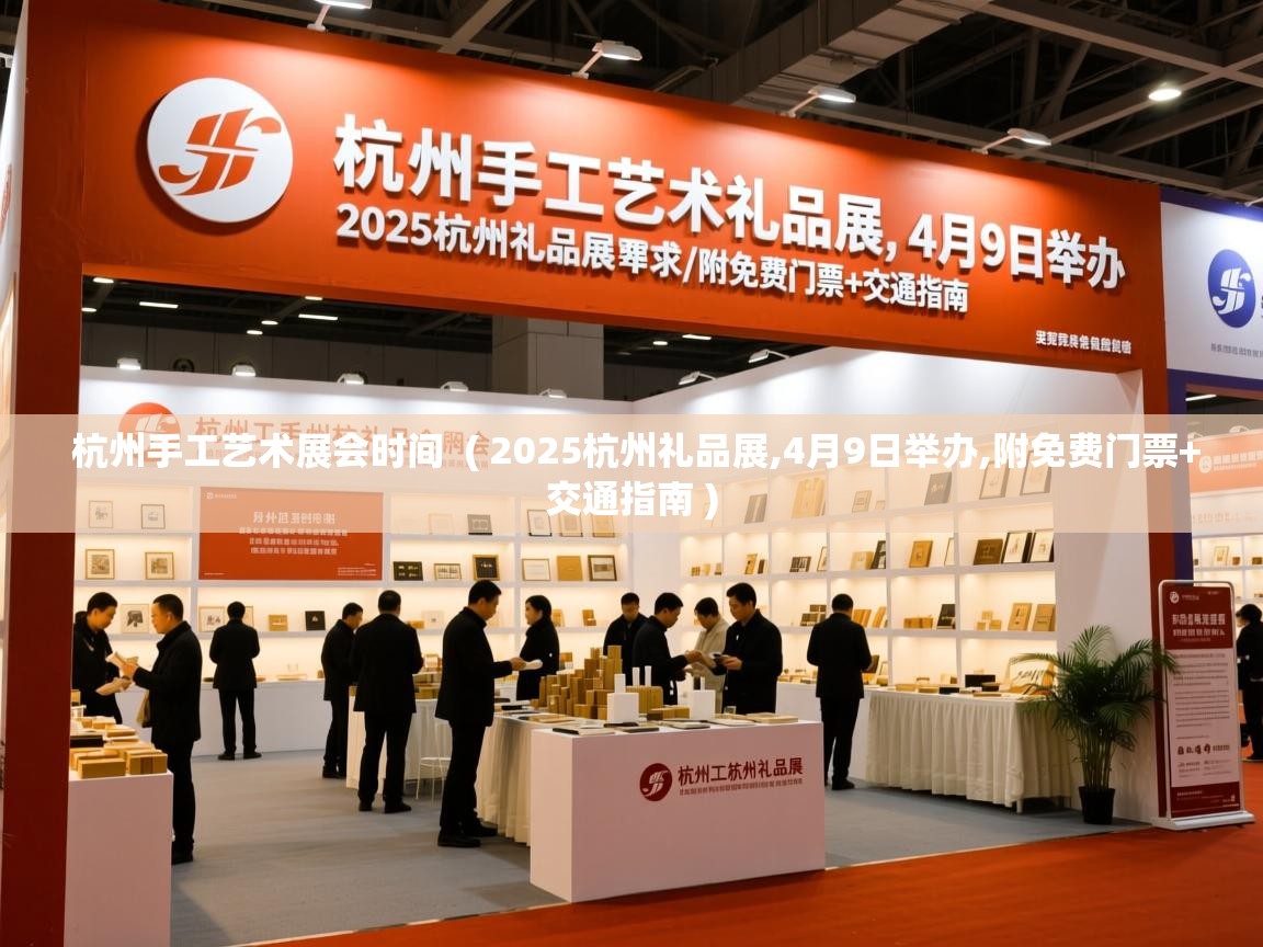  杭州手工艺术展会时间  ( 2025杭州礼品展,4月9日举办,附免费门票+交通指南 )
