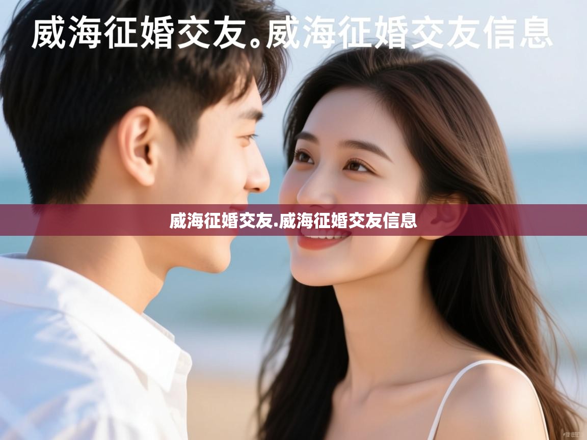  威海征婚交友.威海征婚交友信息 