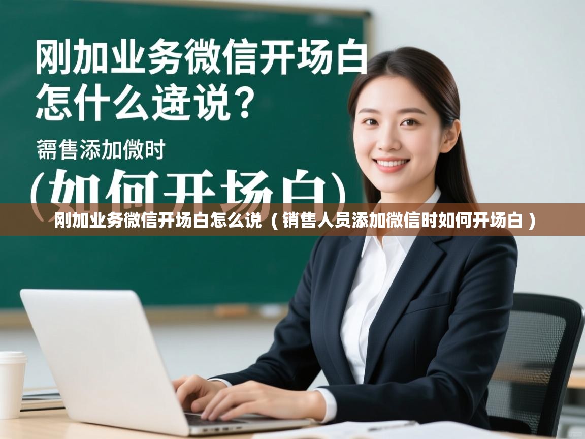  刚加业务微信开场白怎么说  ( 销售人员添加微信时如何开场白 )