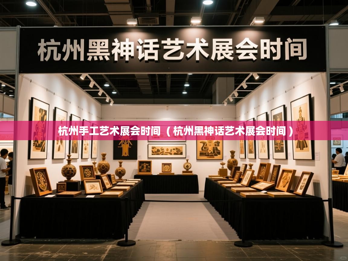  杭州手工艺术展会时间  ( 杭州黑神话艺术展会时间 )