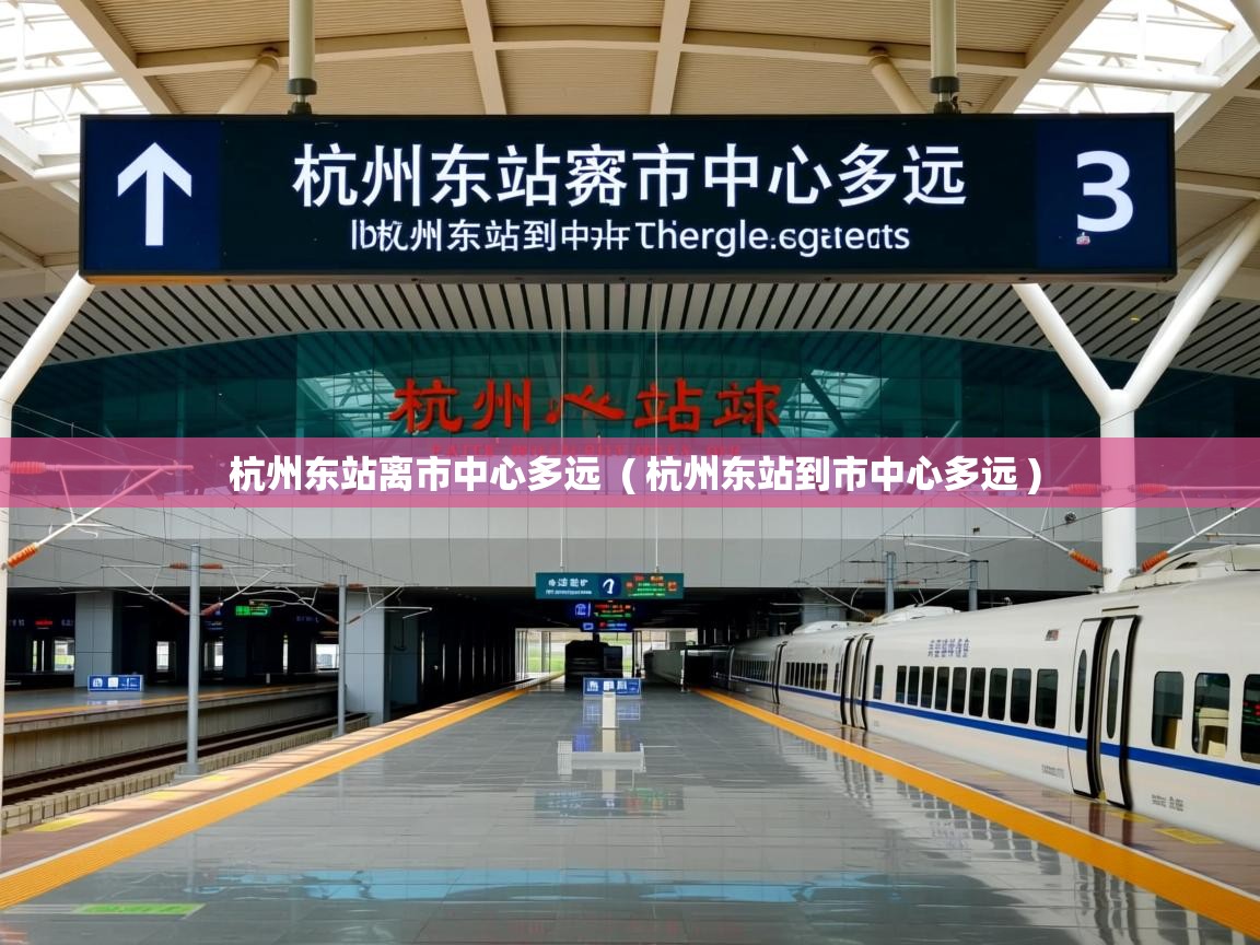  杭州东站离市中心多远  ( 杭州东站到市中心多远 )