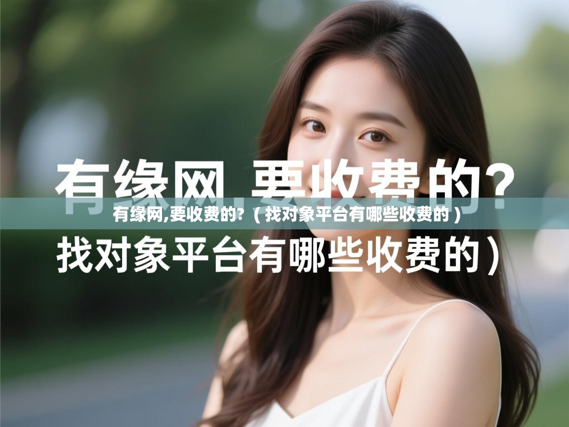  有缘网,要收费的?  ( 找对象平台有哪些收费的 )