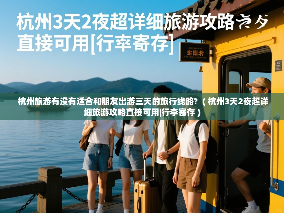  杭州旅游有没有适合和朋友出游三天的旅行线路?  ( 杭州3天2夜超详细旅游攻略直接可用|行李寄存 )