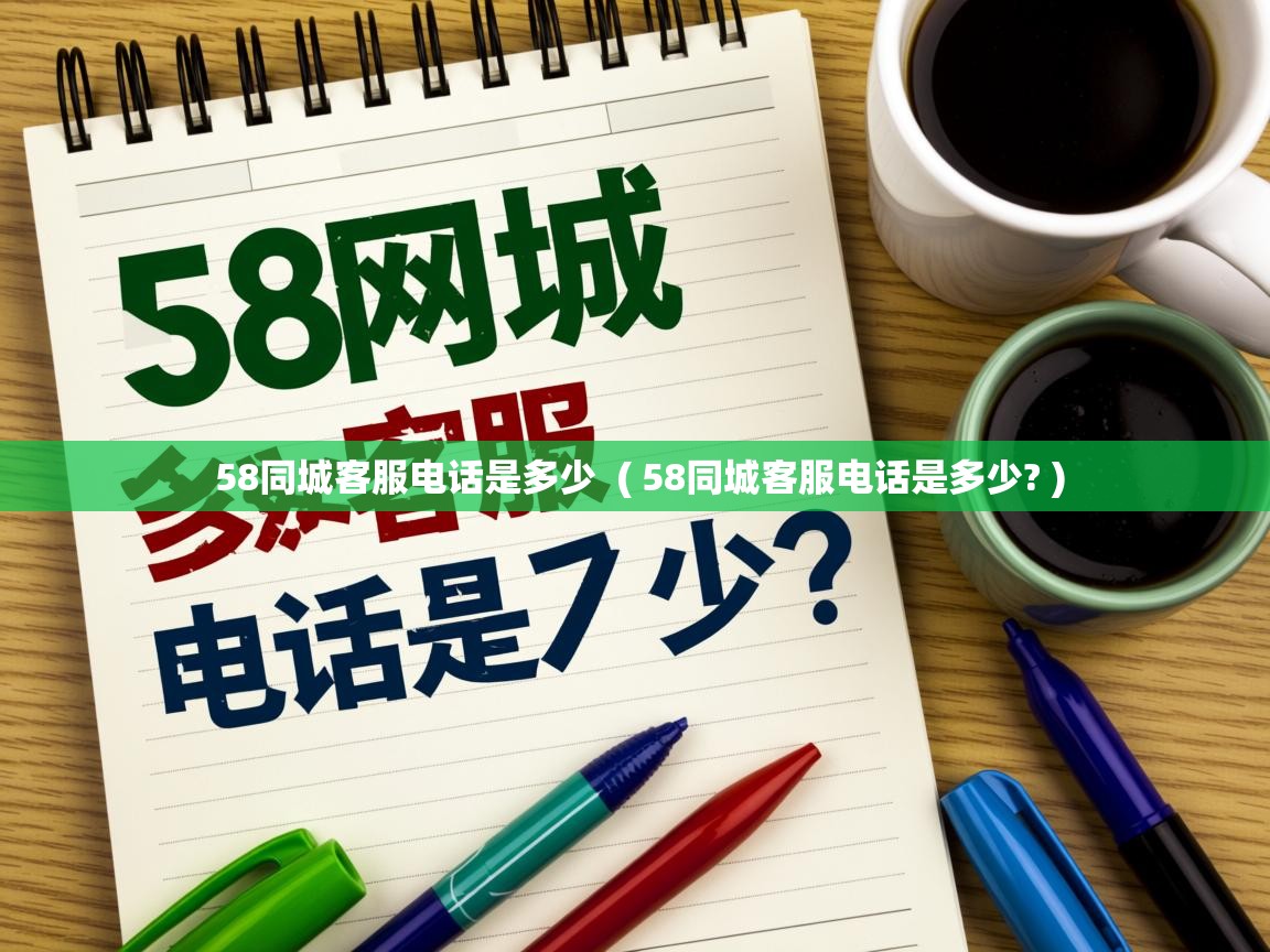  58同城客服电话是多少  ( 58同城客服电话是多少? )