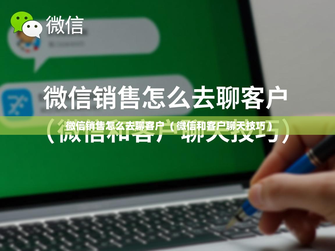  微信销售怎么去聊客户  ( 微信和客户聊天技巧 )