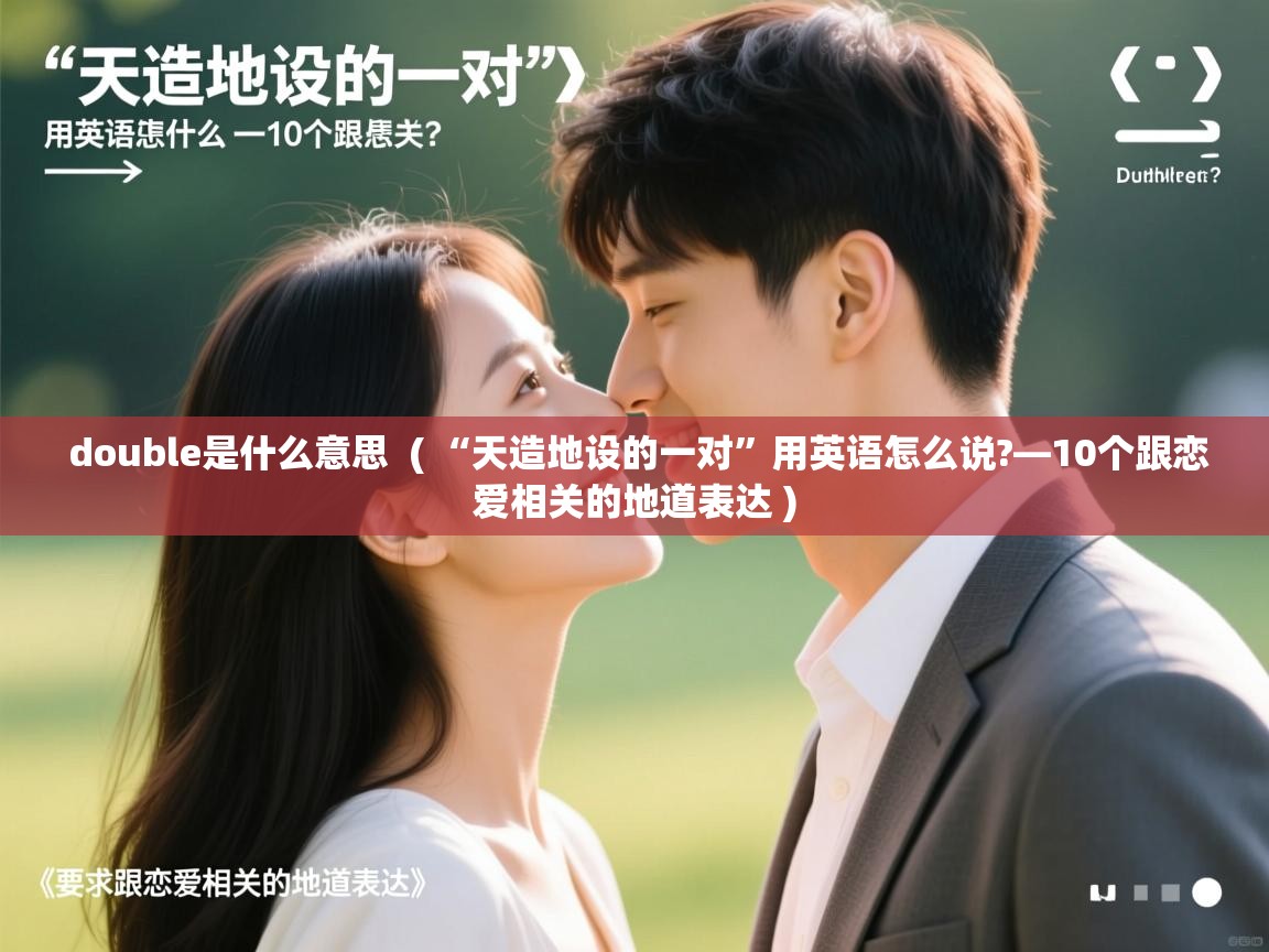  double是什么意思  ( “天造地设的一对”用英语怎么说?—10个跟恋爱相关的地道表达 )