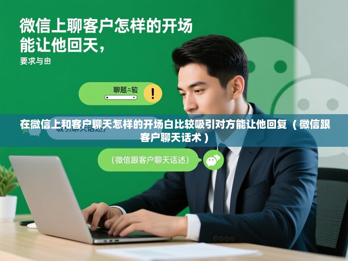  在微信上和客户聊天怎样的开场白比较吸引对方能让他回复  ( 微信跟客户聊天话术 )
