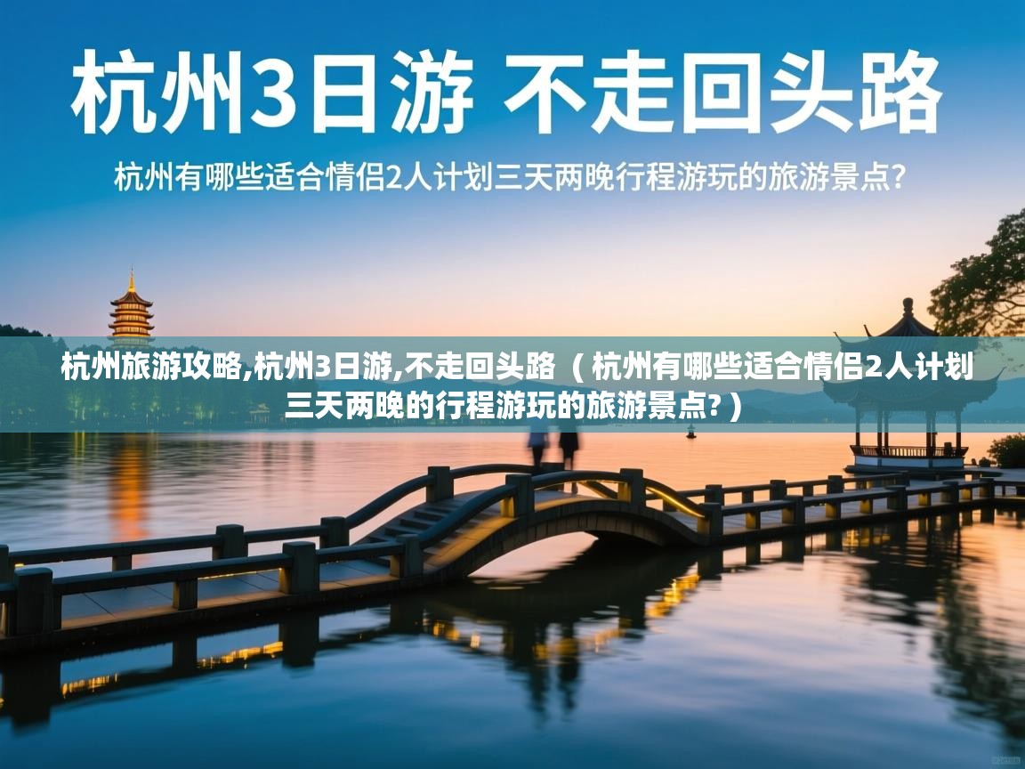  杭州旅游攻略,杭州3日游,不走回头路  ( 杭州有哪些适合情侣2人计划三天两晚的行程游玩的旅游景点? )