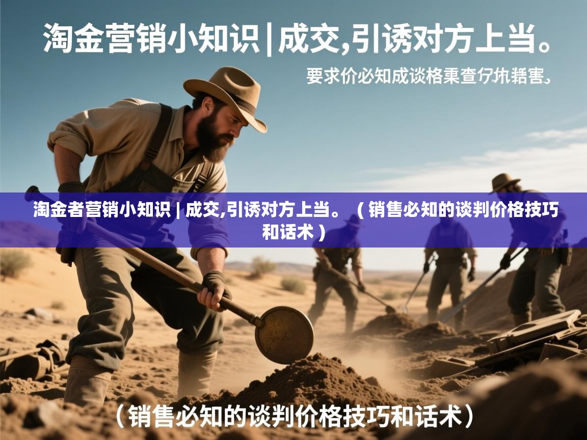  淘金者营销小知识 | 成交,引诱对方上当。  ( 销售必知的谈判价格技巧和话术 )