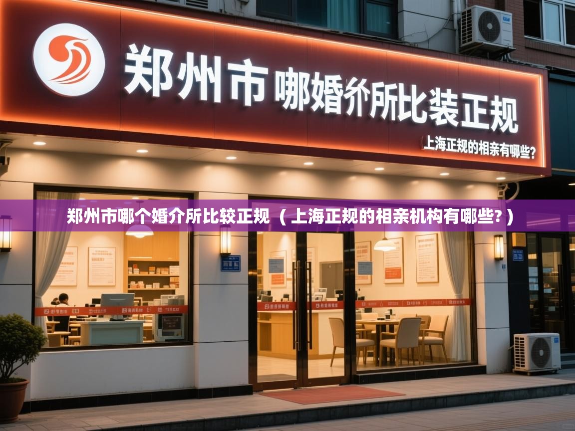  郑州市哪个婚介所比较正规  ( 上海正规的相亲机构有哪些? )