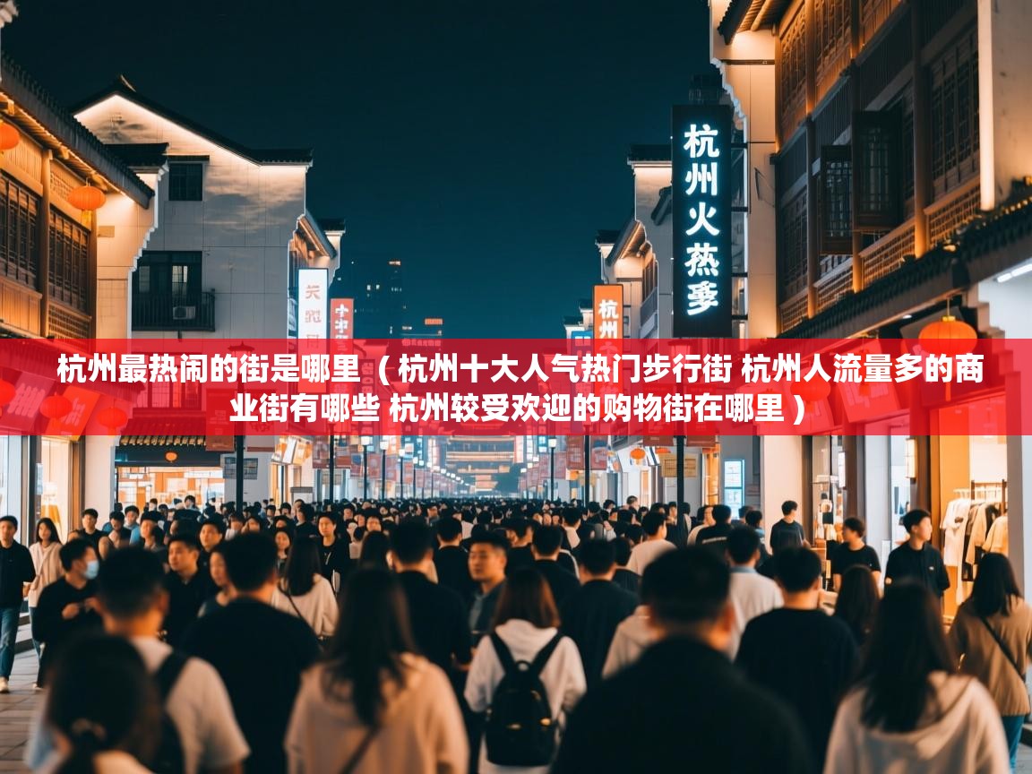  杭州最热闹的街是哪里  ( 杭州十大人气热门步行街 杭州人流量多的商业街有哪些 杭州较受欢迎的购物街在哪里 )