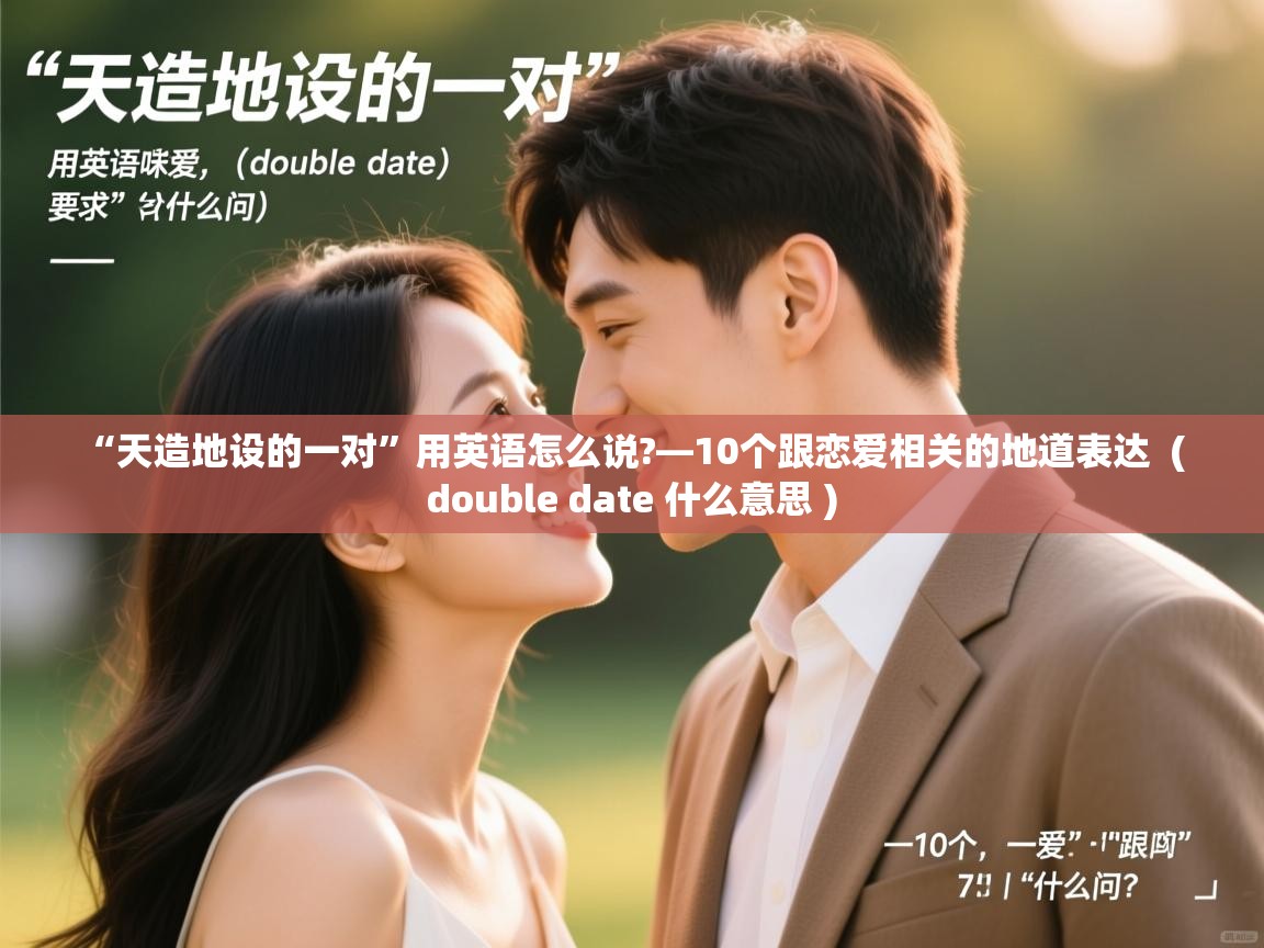  “天造地设的一对”用英语怎么说?—10个跟恋爱相关的地道表达  ( double date 什么意思 )
