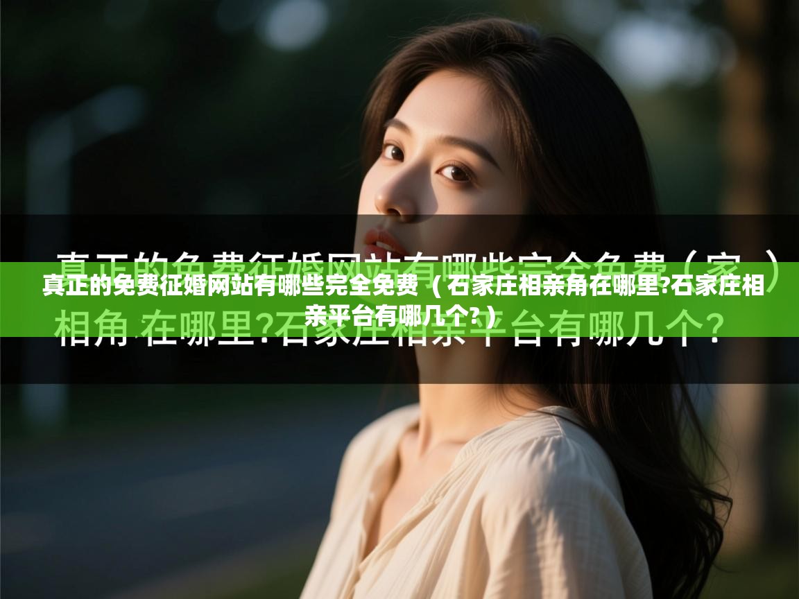  真正的免费征婚网站有哪些完全免费  ( 石家庄相亲角在哪里?石家庄相亲平台有哪几个? )
