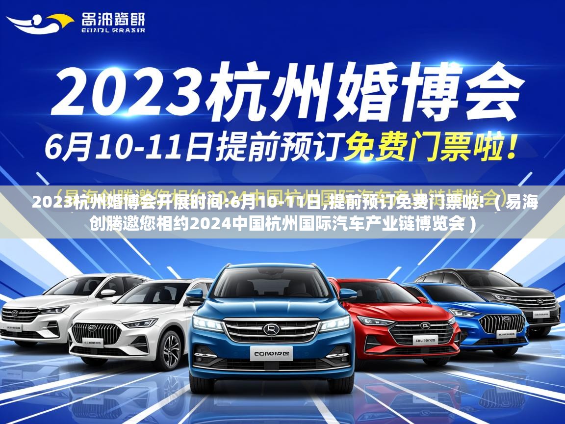  2023杭州婚博会开展时间:6月10-11日,提前预订免费门票啦!  ( 易海创腾邀您相约2024中国杭州国际汽车产业链博览会 )