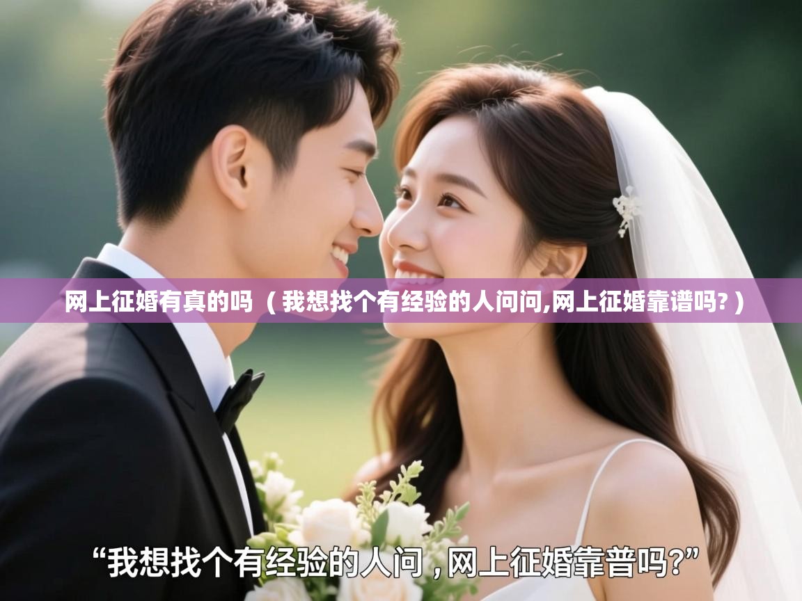  网上征婚有真的吗  ( 我想找个有经验的人问问,网上征婚靠谱吗? )