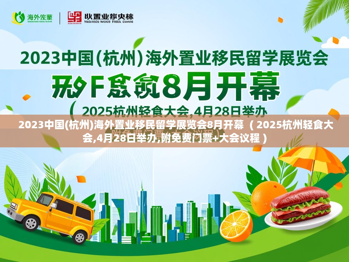  2023中国(杭州)海外置业移民留学展览会8月开幕  ( 2025杭州轻食大会,4月28日举办,附免费门票+大会议程 )