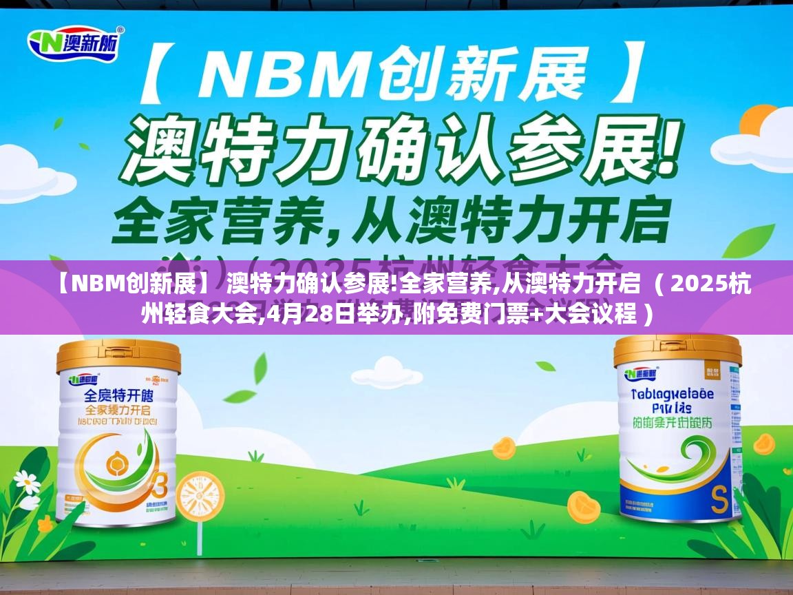  【NBM创新展】 澳特力确认参展!全家营养,从澳特力开启  ( 2025杭州轻食大会,4月28日举办,附免费门票+大会议程 )