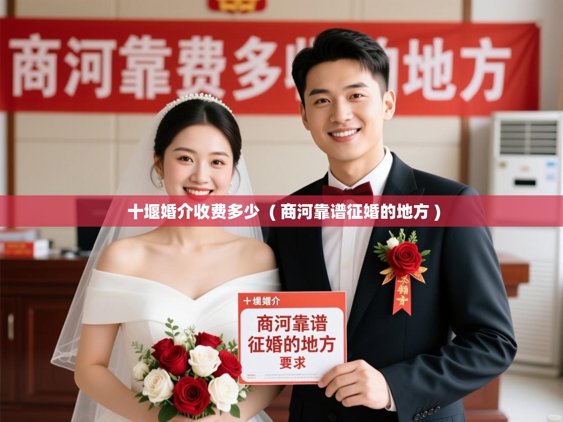 十堰婚介收费多少  ( 商河靠谱征婚的地方 )