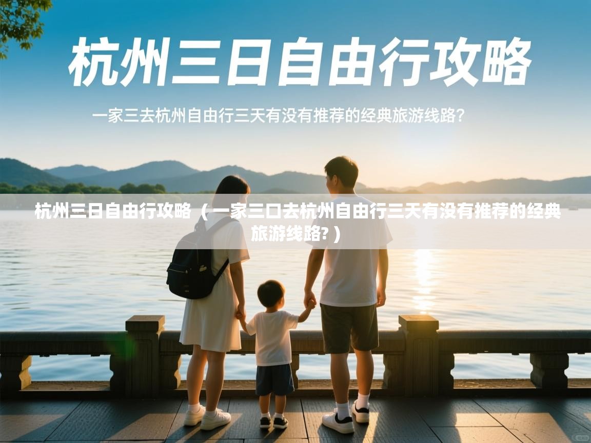  杭州三日自由行攻略  ( 一家三口去杭州自由行三天有没有推荐的经典旅游线路? )