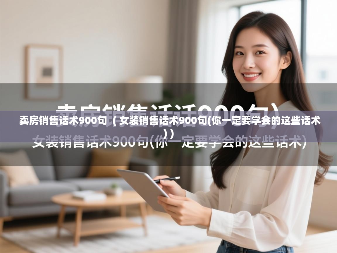  卖房销售话术900句  ( 女装销售话术900句(你一定要学会的这些话术) )