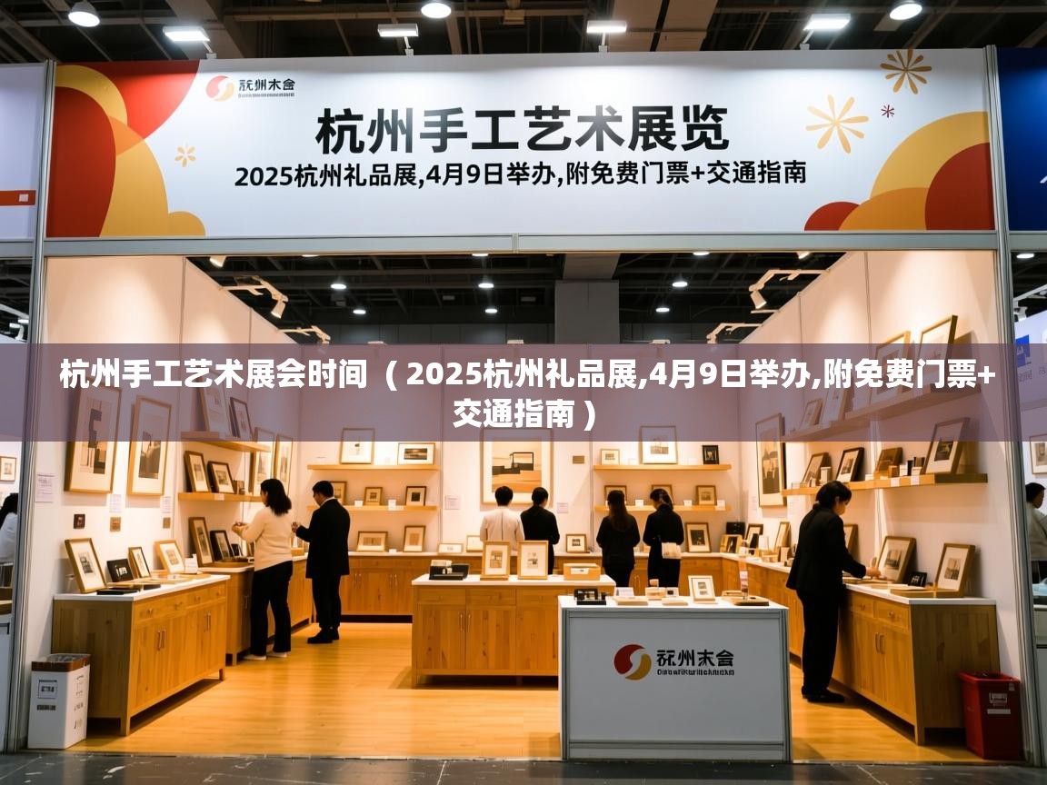  杭州手工艺术展会时间  ( 2025杭州礼品展,4月9日举办,附免费门票+交通指南 )