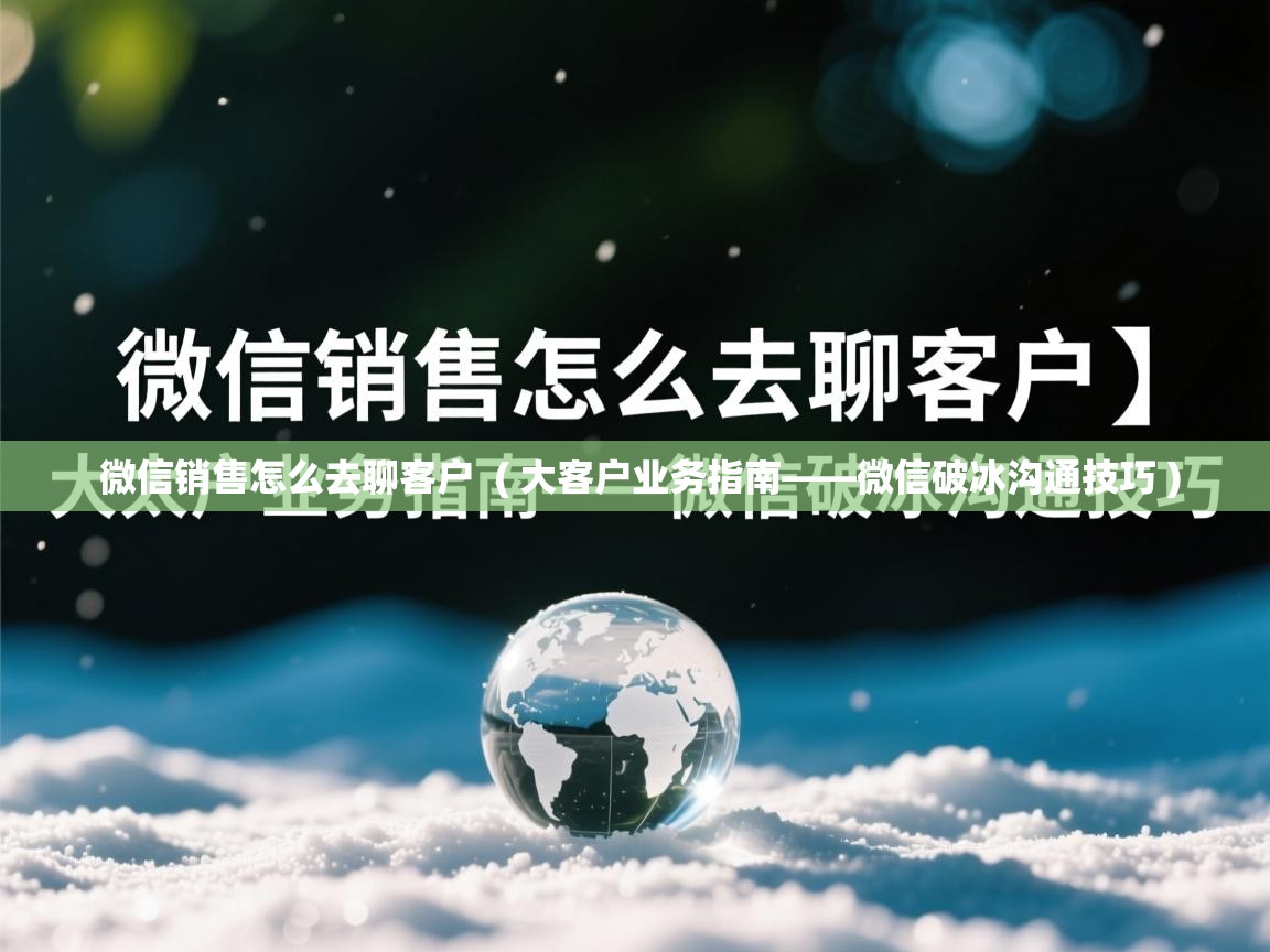  微信销售怎么去聊客户  ( 大客户业务指南——微信破冰沟通技巧 )