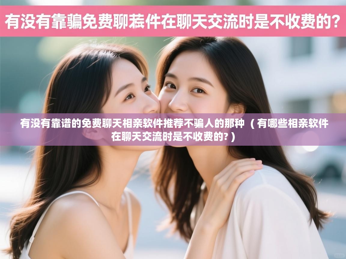  有没有靠谱的免费聊天相亲软件推荐不骗人的那种  ( 有哪些相亲软件在聊天交流时是不收费的? )