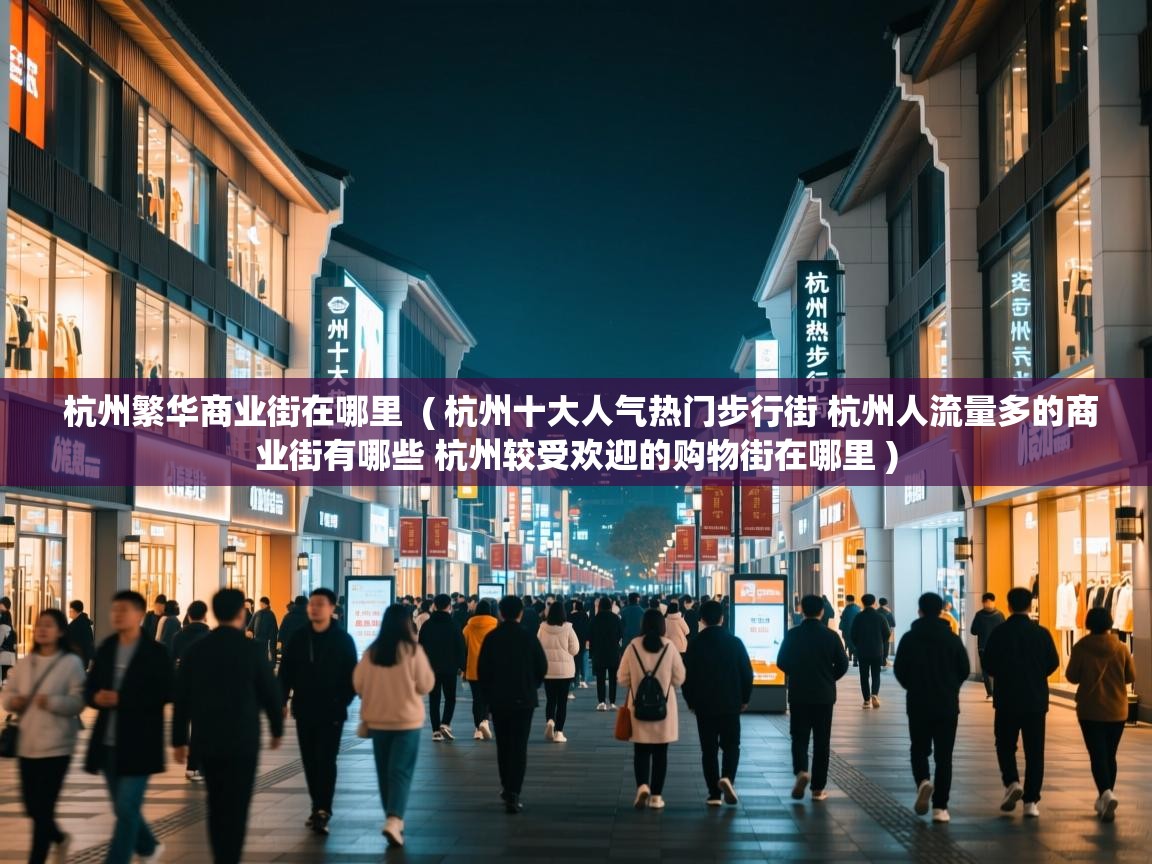  杭州繁华商业街在哪里  ( 杭州十大人气热门步行街 杭州人流量多的商业街有哪些 杭州较受欢迎的购物街在哪里 )