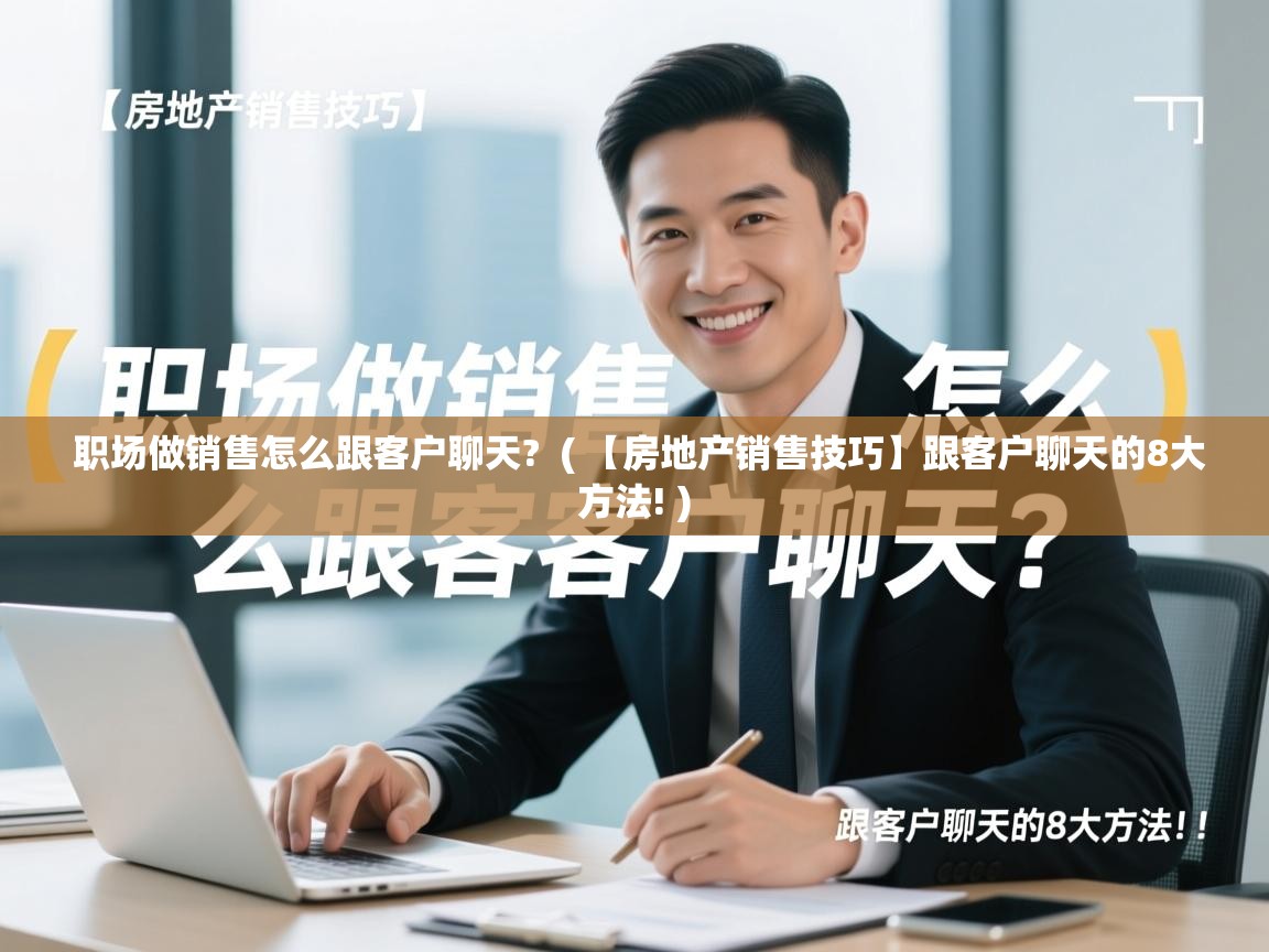 职场做销售怎么跟客户聊天? ( 【房地产销售技巧】跟客户聊天的8大方法! ) 职场做销售怎么跟客户聊天? ( 【房地产销售技巧】跟客户聊天的8大方法! )